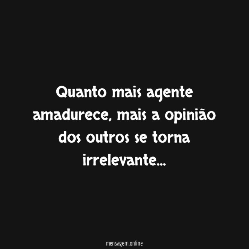 Quanto mais agente amadurece