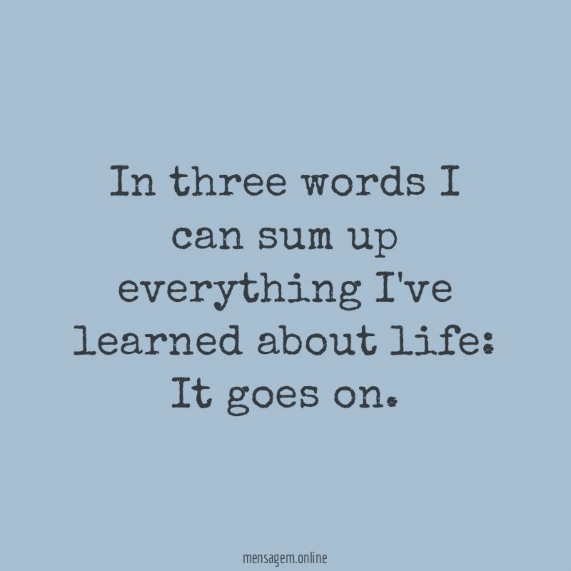 In three words I can sum up everything I've learned about life