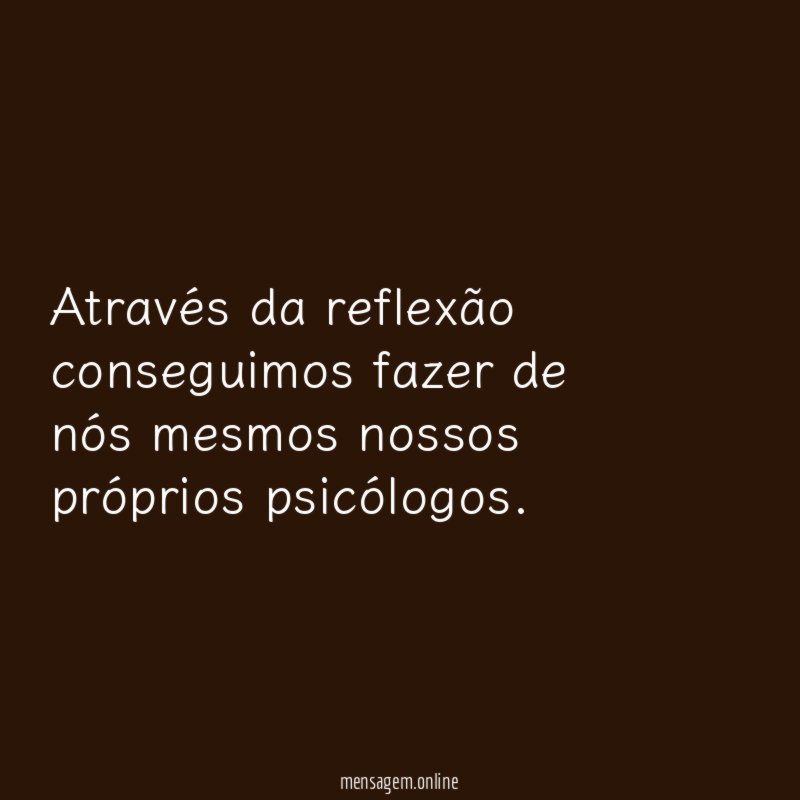 Através da reflexão conseguimos fazer de nós mesmos