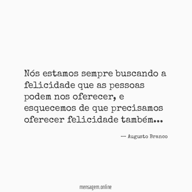 Nós estamos sempre buscando a felicidade que as