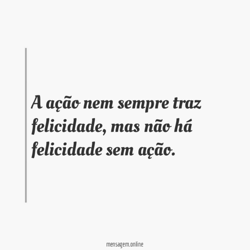 A ação nem sempre traz felicidade