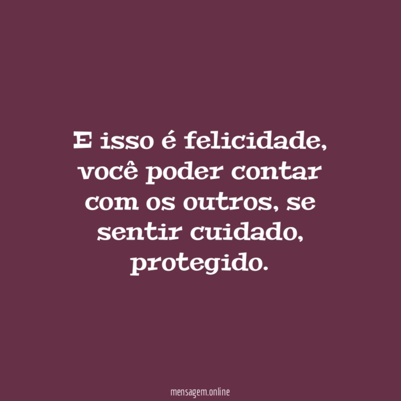 E isso é felicidade