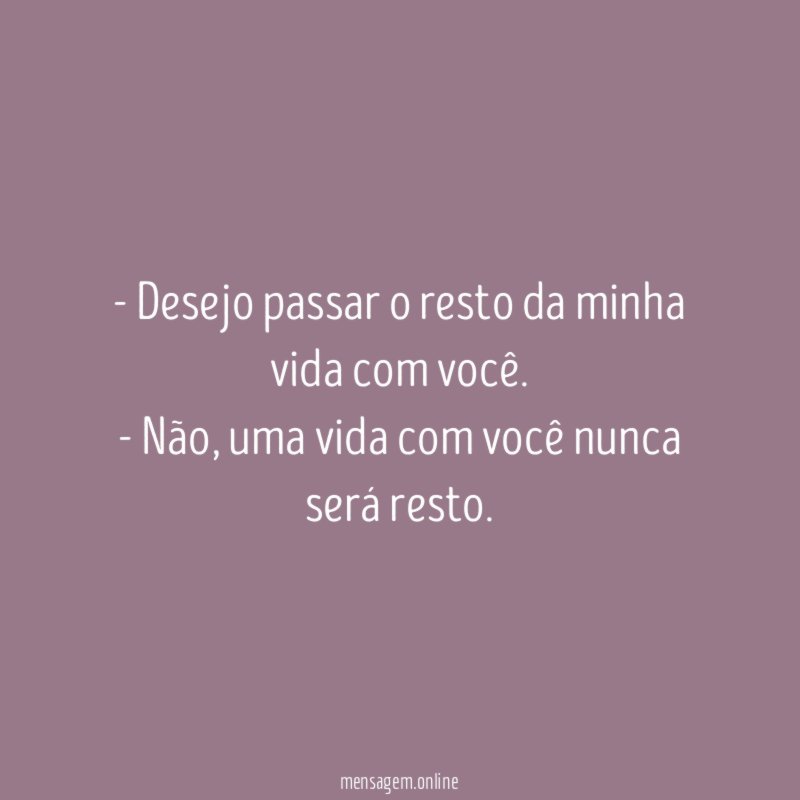 Desejo passar o resto da minha vida com você