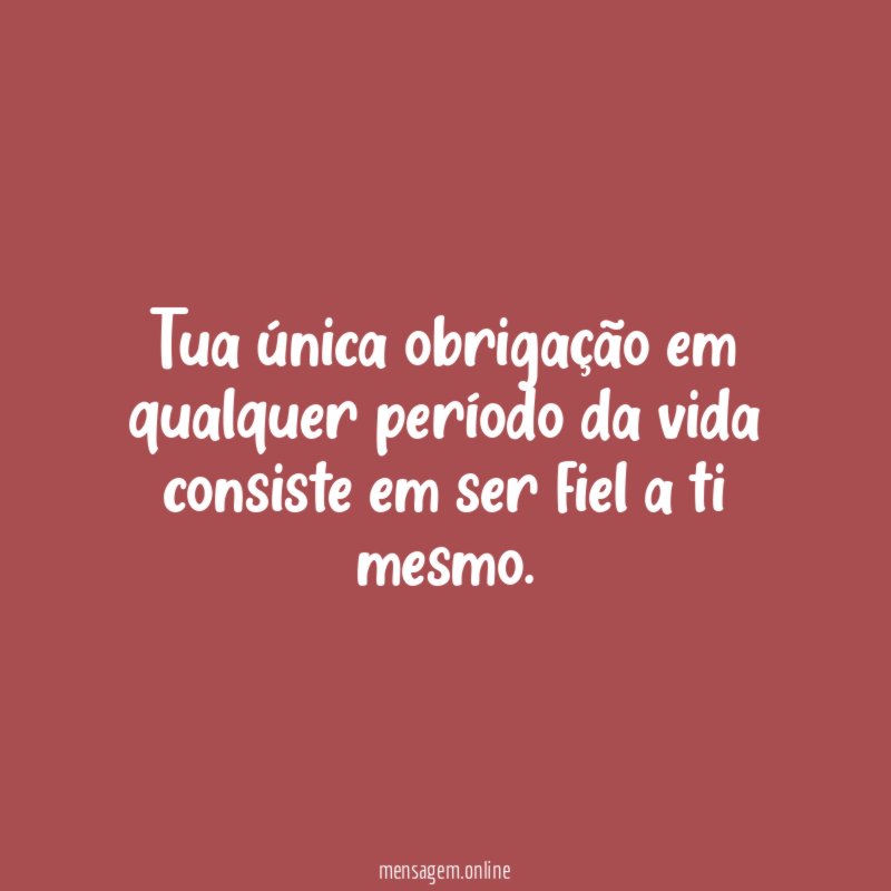 Tua única obrigação em qualquer período da vida