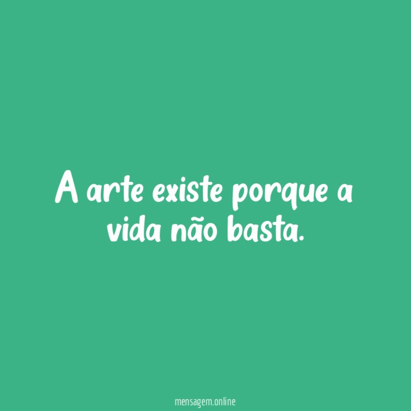 A arte existe porque a vida não basta