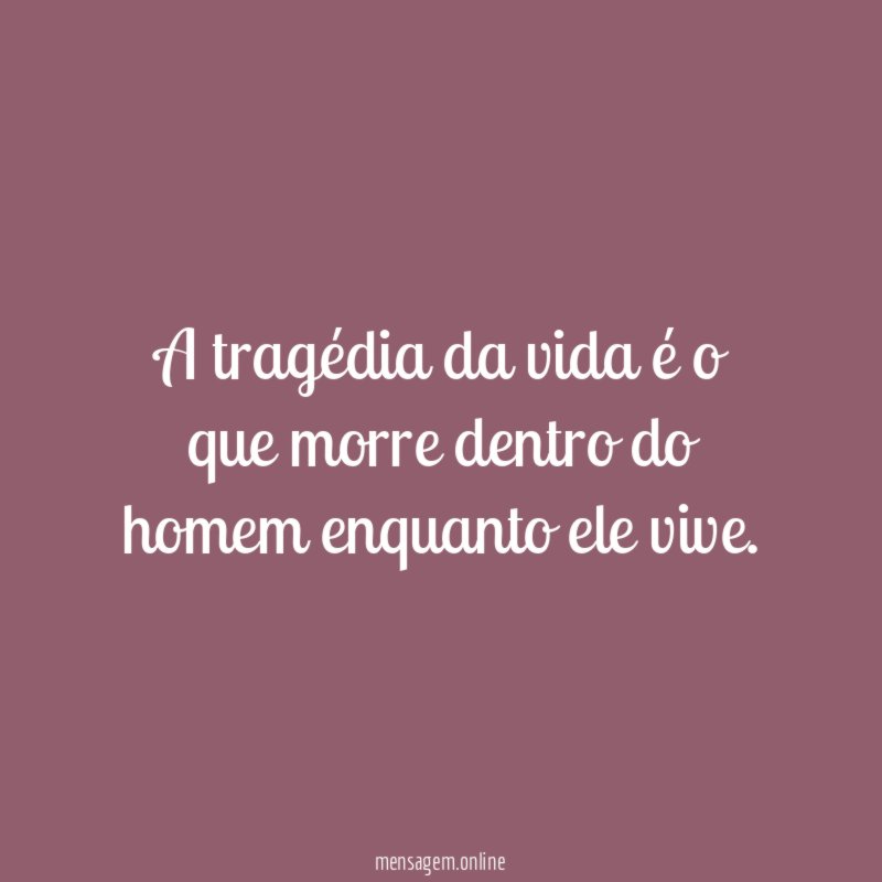 A tragédia da vida é o que morre