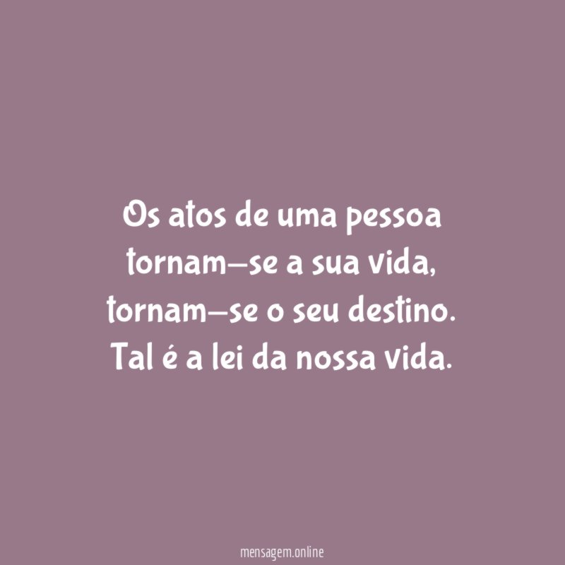 Os atos de uma pessoa tornam-se a sua vida