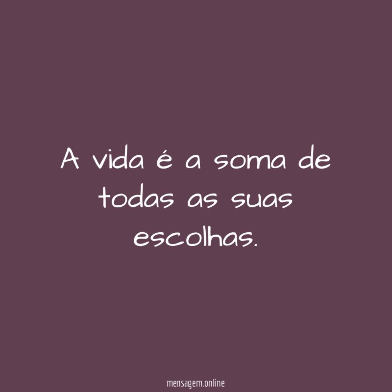 A vida é a soma de todas as suas escolhas
