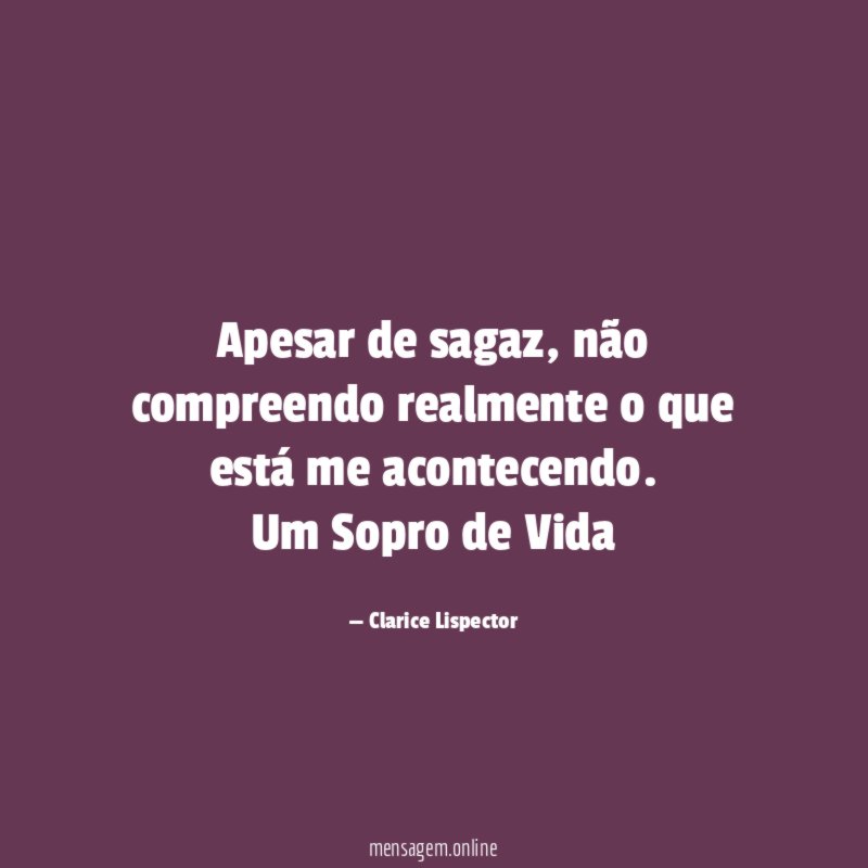 Apesar de sagaz, não compreendo realmente o que está me acontecendo.
