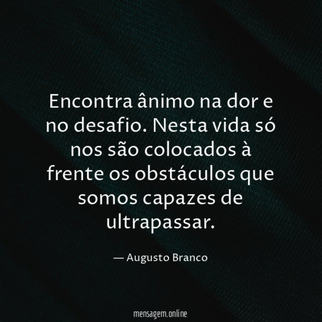 Encontra ânimo na dor e no desafio