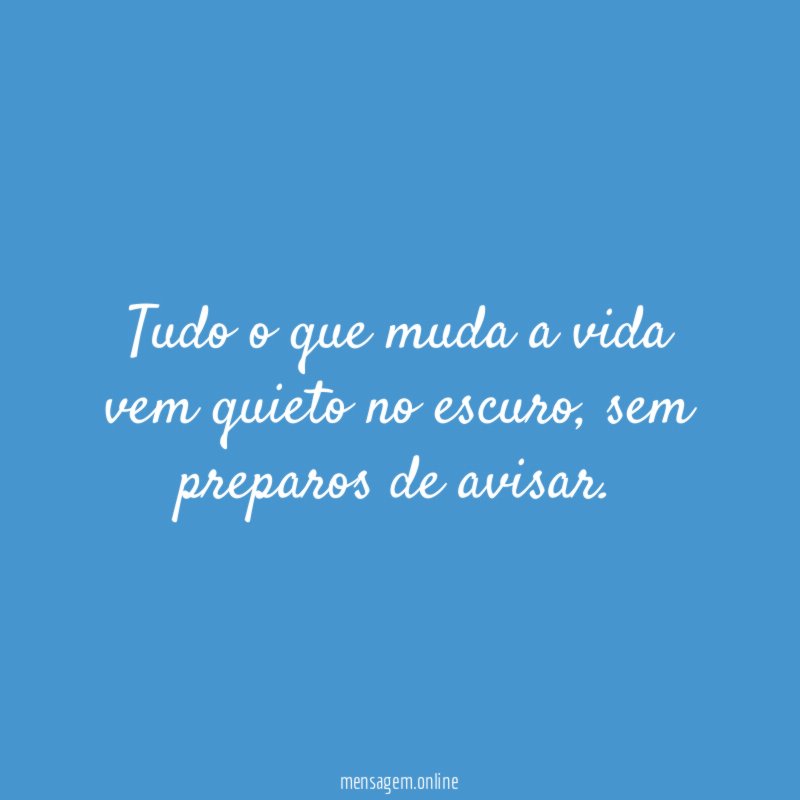 Tudo o que muda a vida vem quieto no escuro