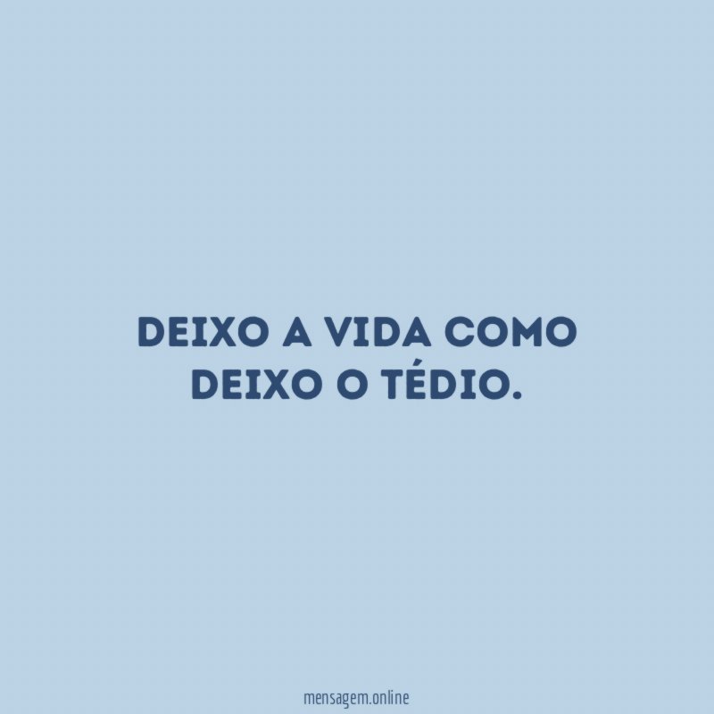 Deixo a vida como deixo o tédio