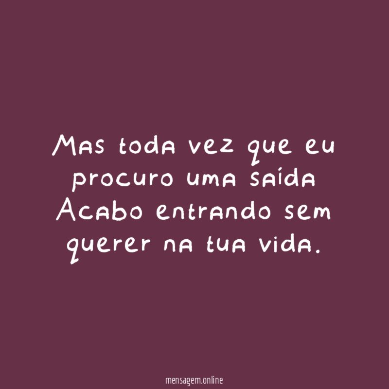 Mas toda vez que eu procuro uma saída Acabo