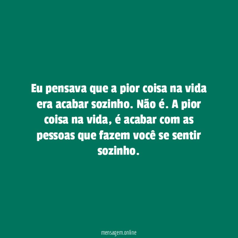 Eu pensava que a pior coisa na vida era acabar sozinho