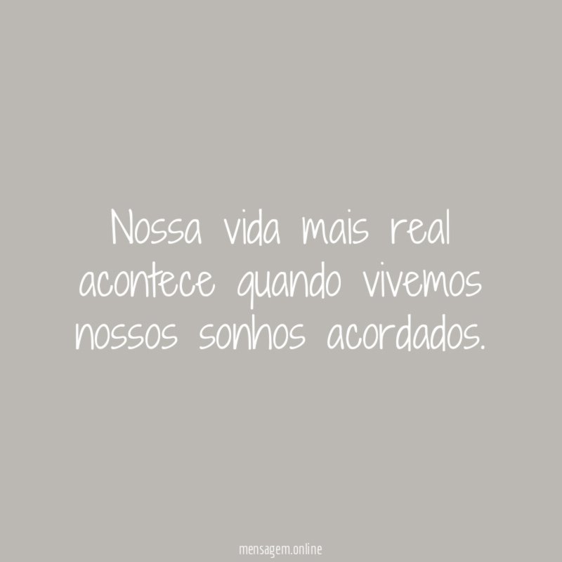 Nossa vida mais real acontece quando vivemos nossos sonhos acordados