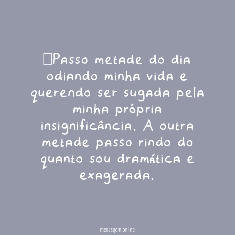 Passo metade do dia odiando minha vida