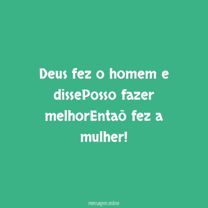 Deus fez o homem e dissePosso fazer melhorEntaõ fez a mulher