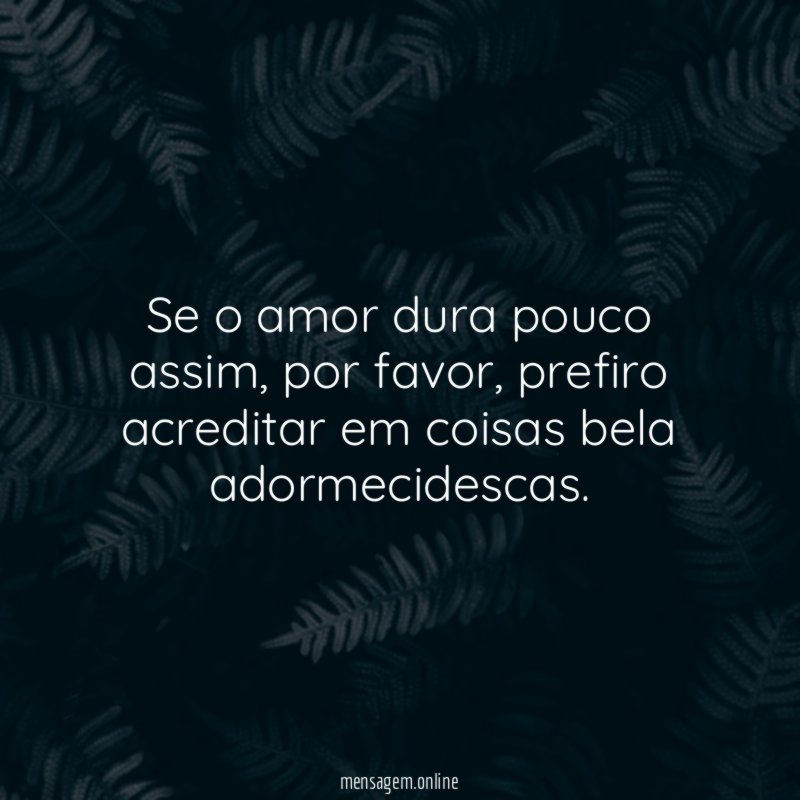 Se o amor dura pouco assim