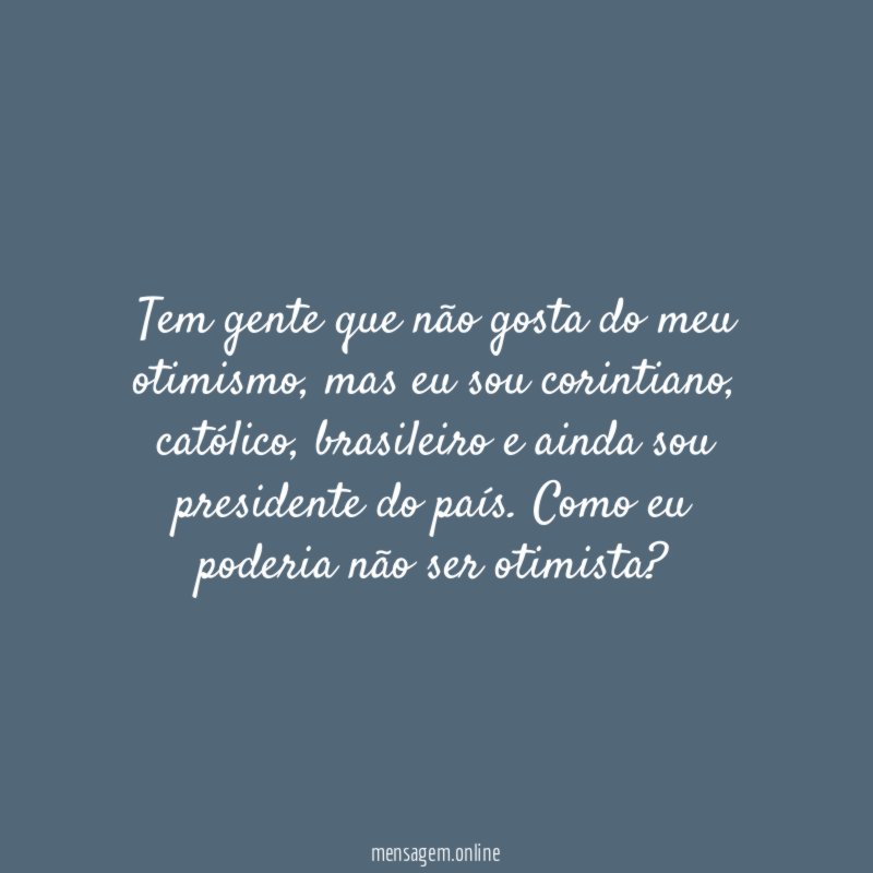 Tem gente que não gosta do meu otimismo