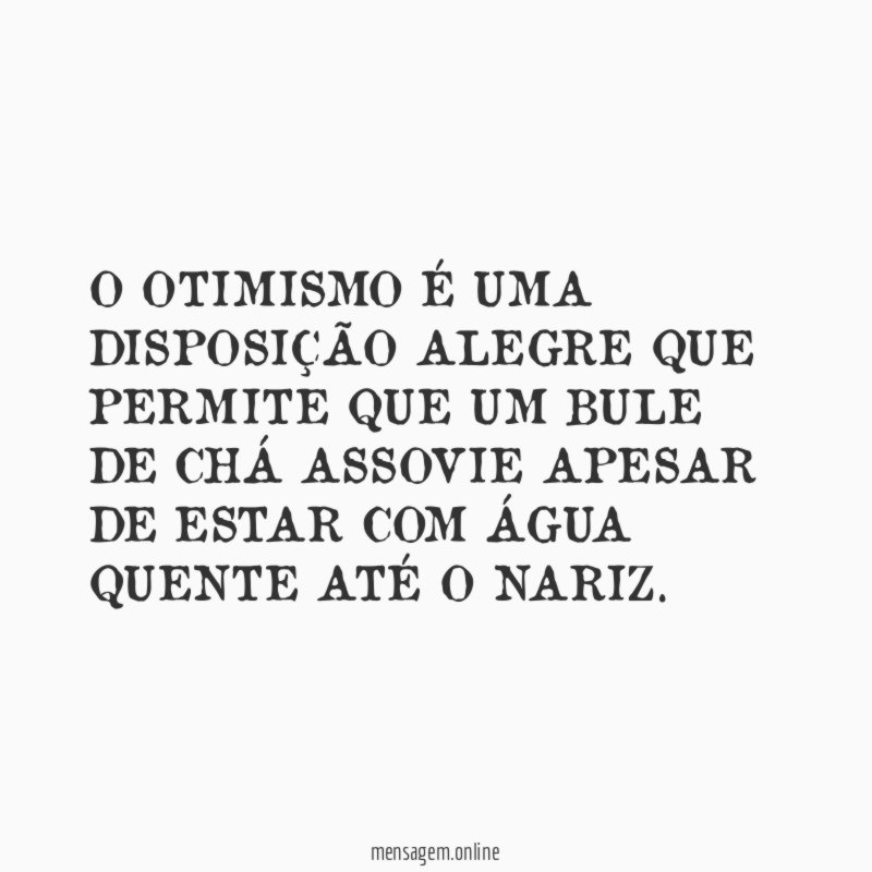 O OTIMISMO É UMA DISPOSIÇÃO ALEGRE QUE PERMITE