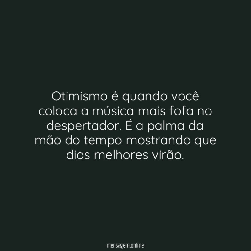 Otimismo é quando você coloca a música mais fofa no despertador