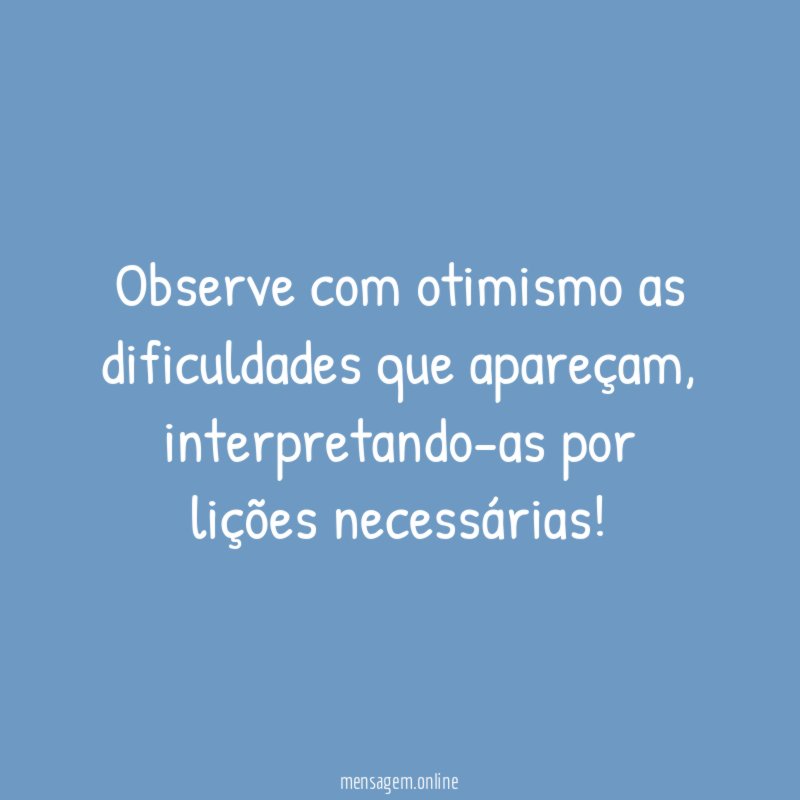 Observe com otimismo as dificuldades que apareçam