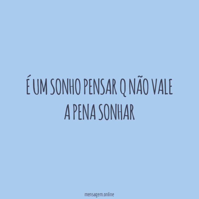 é um sonho pensar q não vale a pena sonhar"