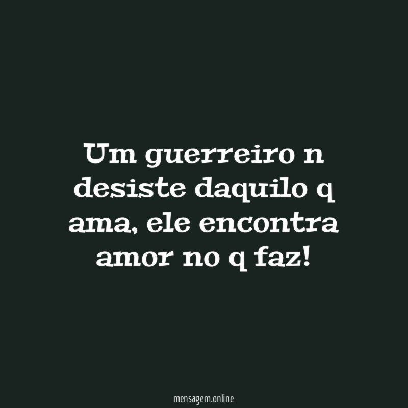 Um guerreiro n desiste daquilo q ama