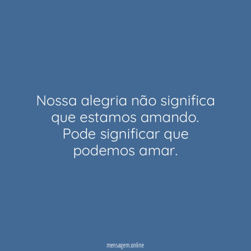 Nossa alegria não significa que estamos amando