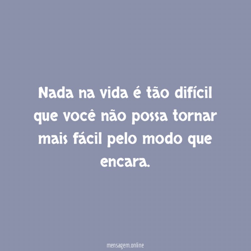 Nada na vida é tão difícil que você