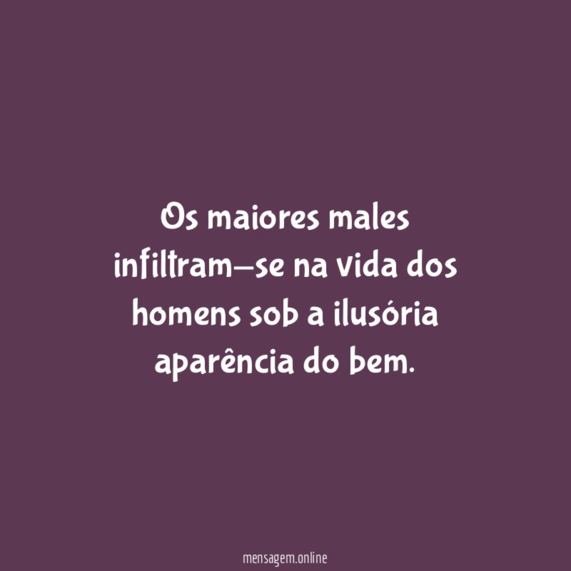Os maiores males infiltram-se na vida dos homens