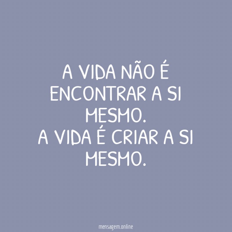 A vida não é encontrar a si mesmo