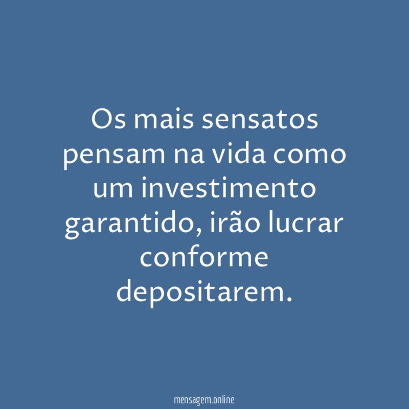 Os mais sensatos pensam na vida como um investimento garantido