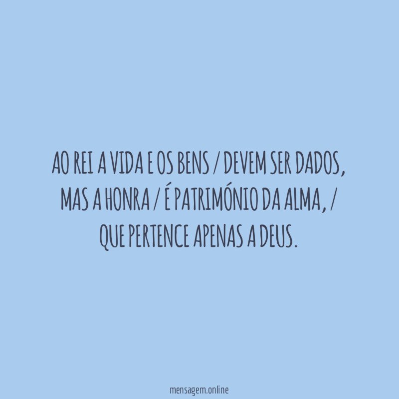 Ao rei a vida e os bens / devem ser dados