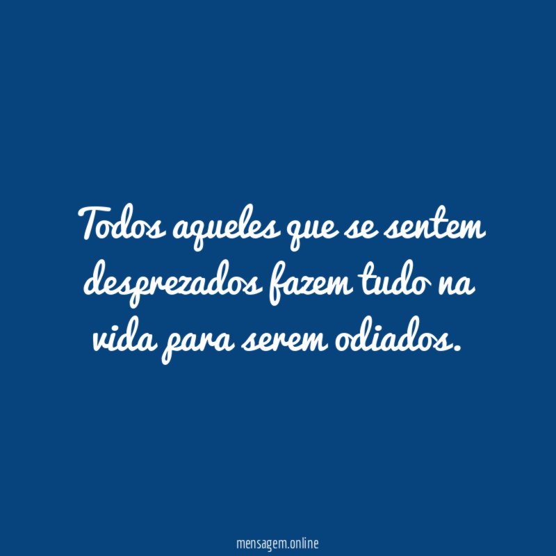 Todos aqueles que se sentem desprezados fazem tudo