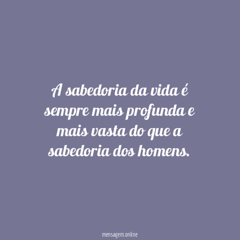 A sabedoria da vida é sempre mais profunda