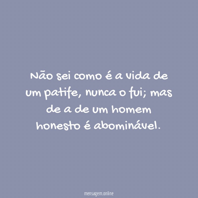 Não sei como é a vida de um patife