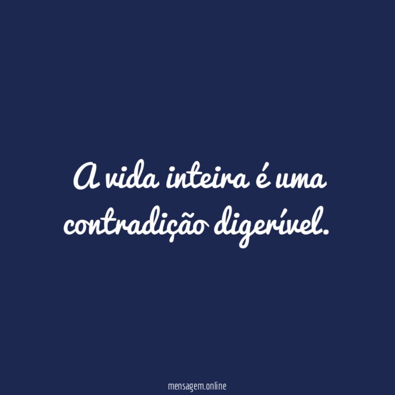 A vida inteira é uma contradição digerível