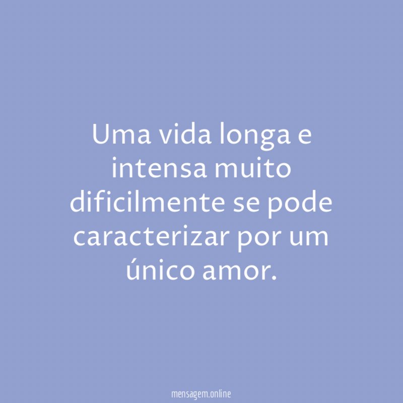 Uma vida longa e intensa muito dificilmente se