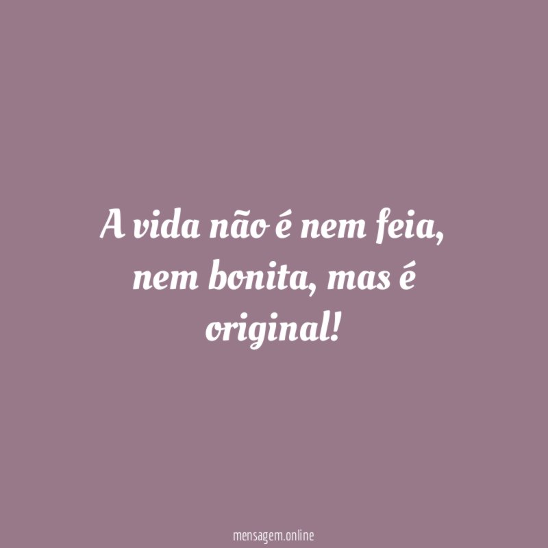 A vida não é nem feia