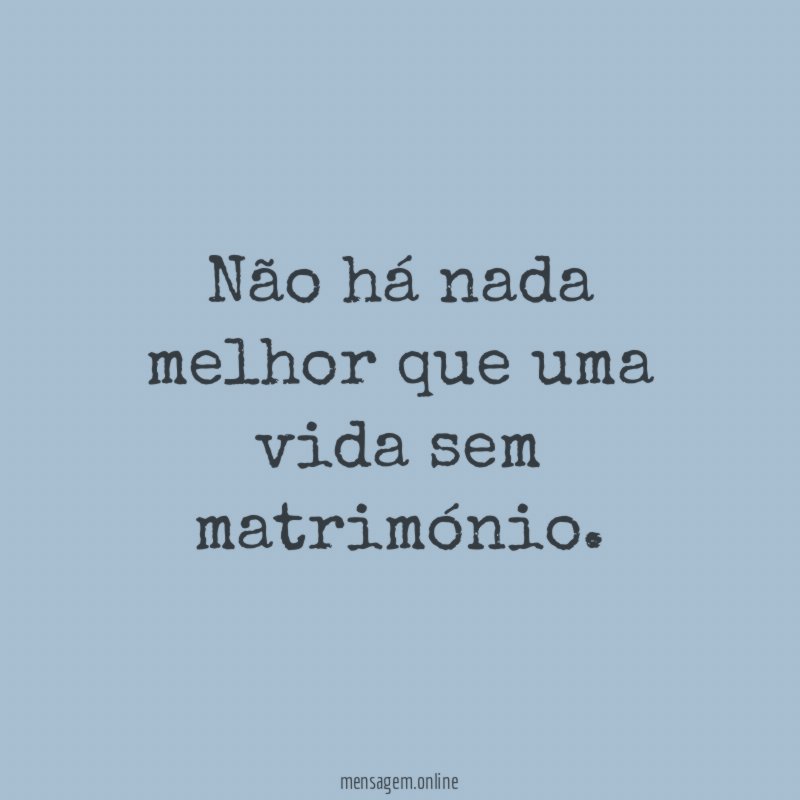 Não há nada melhor que uma vida sem matrimónio