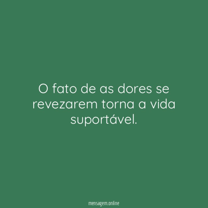 O fato de as dores se revezarem torna a vida suportável
