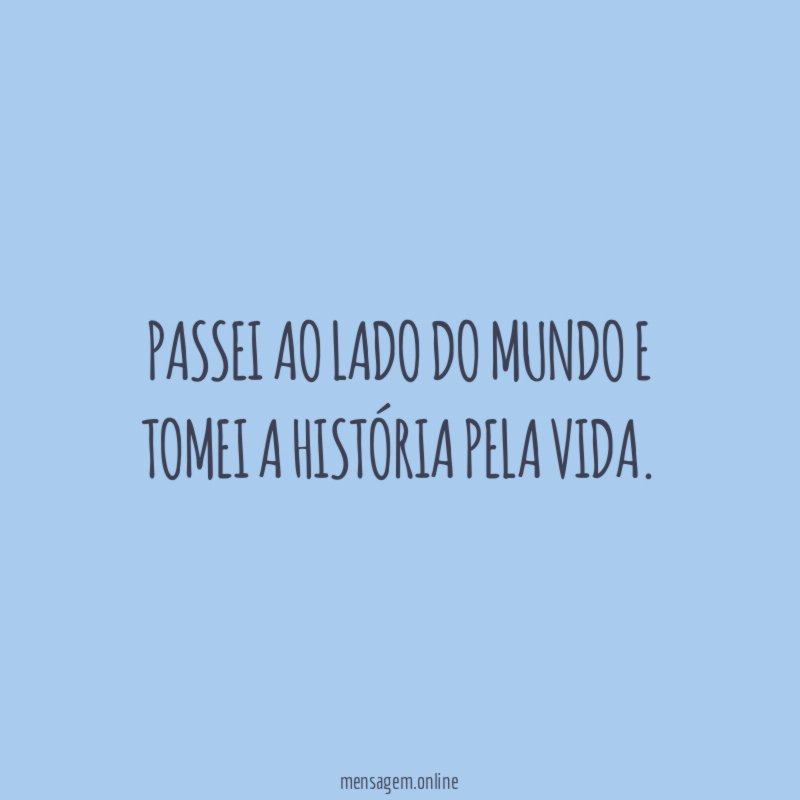 Passei ao lado do mundo e tomei a história pela vida