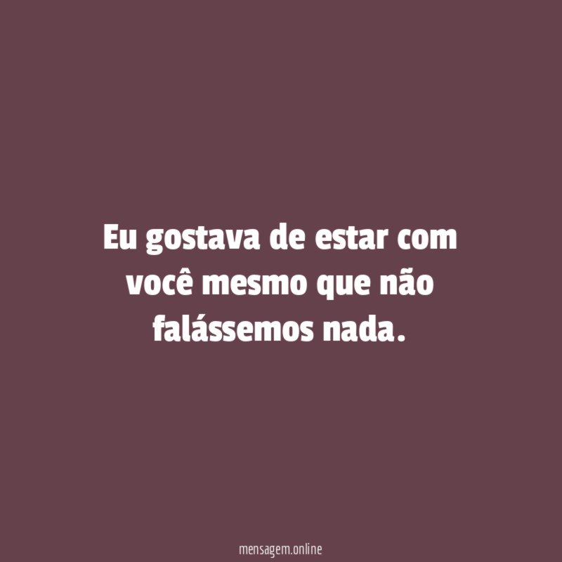 Eu gostava de estar com você mesmo que