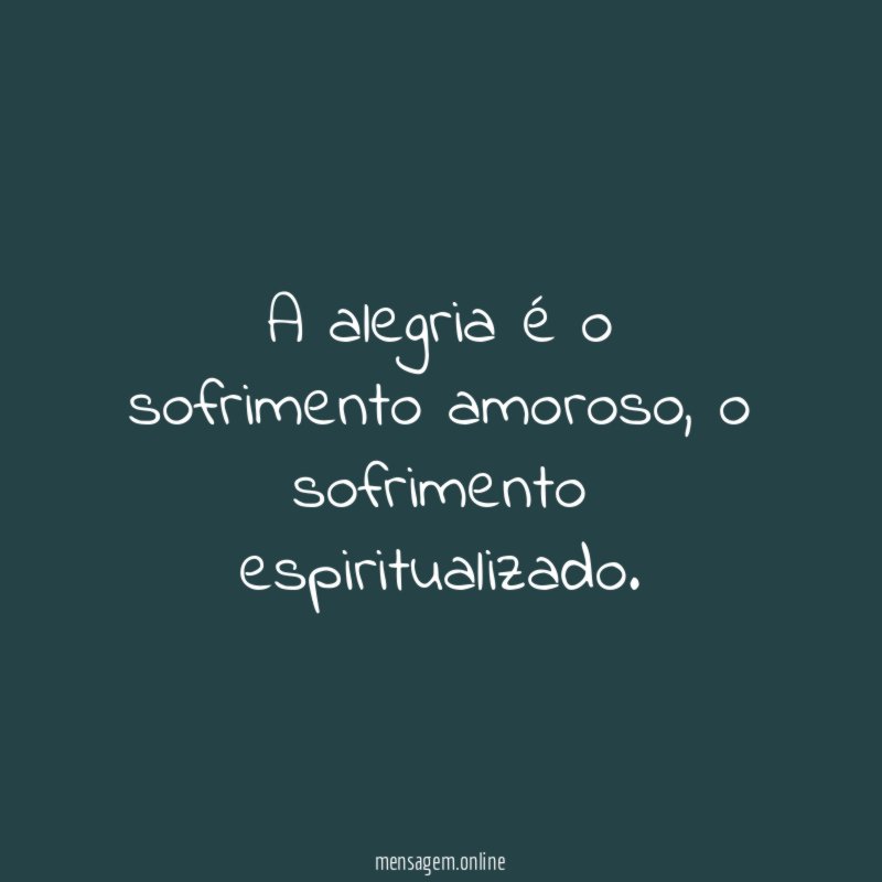 A alegria é o sofrimento amoroso