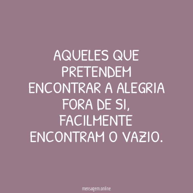 Aqueles que pretendem encontrar a alegria fora de si