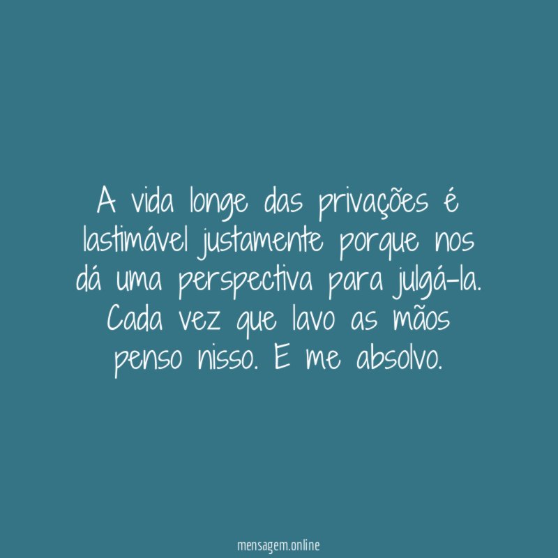 A vida longe das privações é lastimável justamente