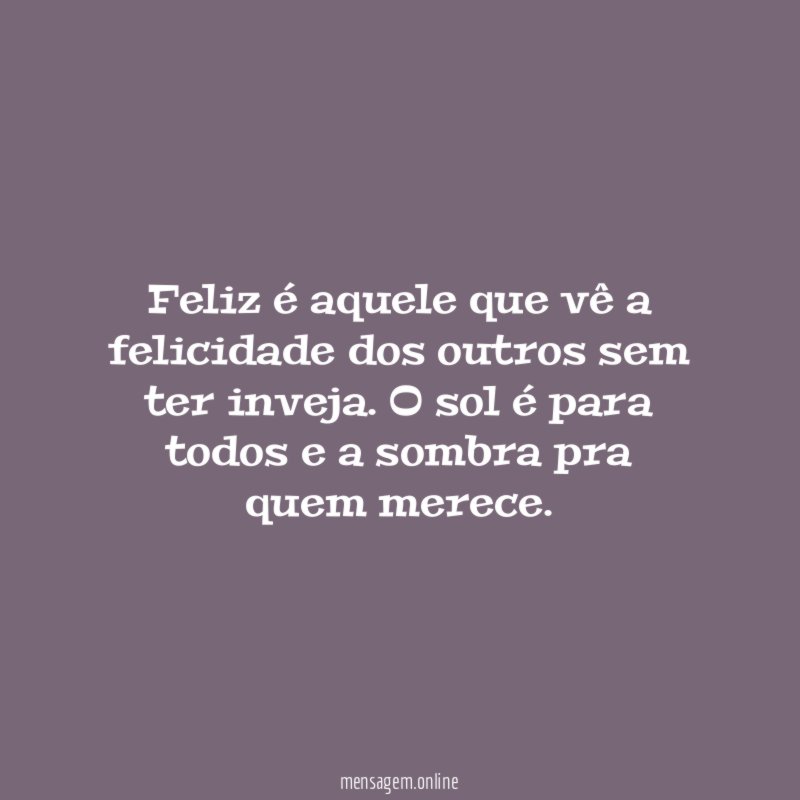 Feliz é aquele que vê a felicidade dos outros sem ter inveja