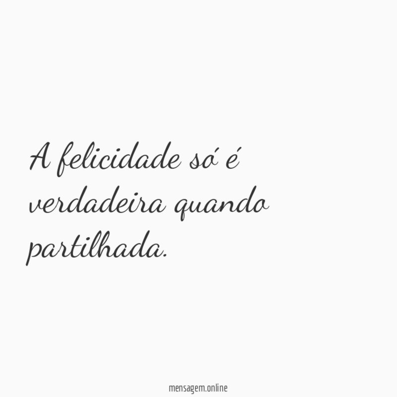 A felicidade só é verdadeira quando partilhada