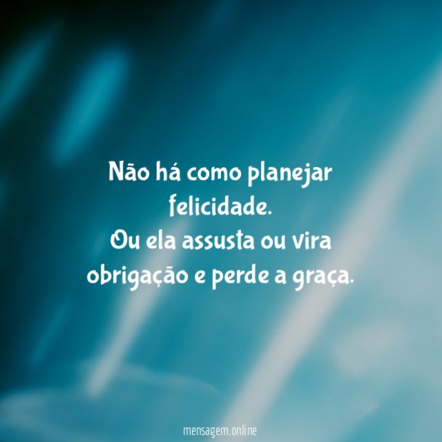 Não há como planejar felicidade